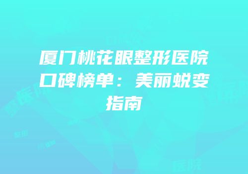 厦门桃花眼整形医院口碑榜单：美丽蜕变指南