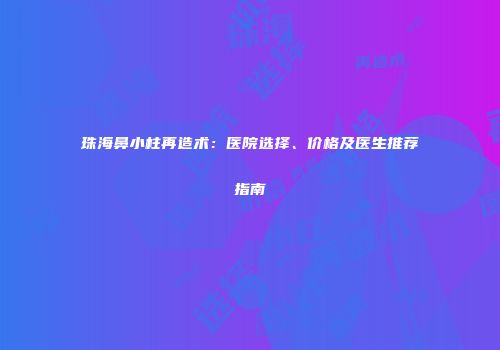 珠海鼻小柱再造术：医院选择、价格及医生推荐指南