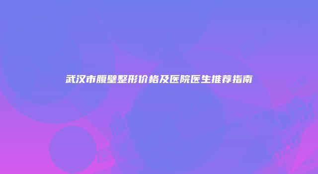 武汉市腹壁整形价格及医院医生推荐指南