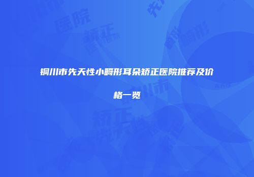 铜川市先天性小畸形耳朵矫正医院推荐及价格一览