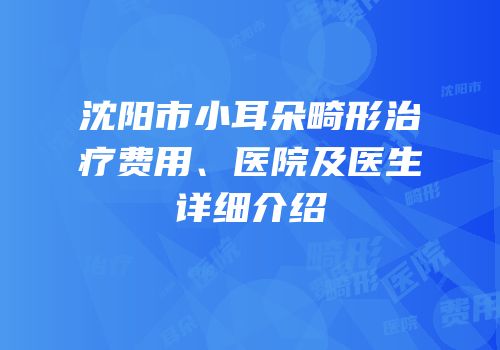 沈阳市小耳朵畸形治疗费用、医院及医生详细介绍