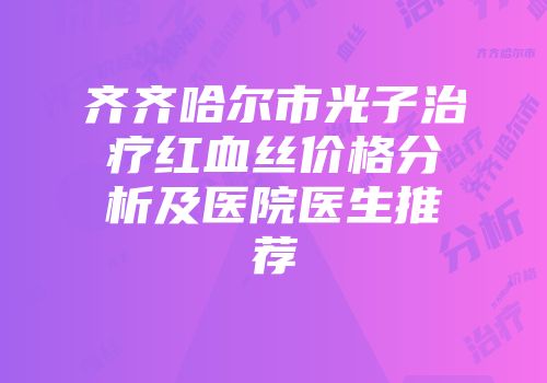 齐齐哈尔市光子治疗红血丝价格分析及医院医生推荐
