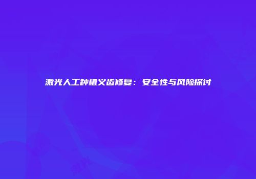 激光人工种植义齿修复：安全性与风险探讨