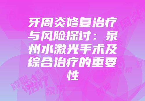 牙周炎修复治疗与风险探讨：泉州水激光手术及综合治疗的重要性