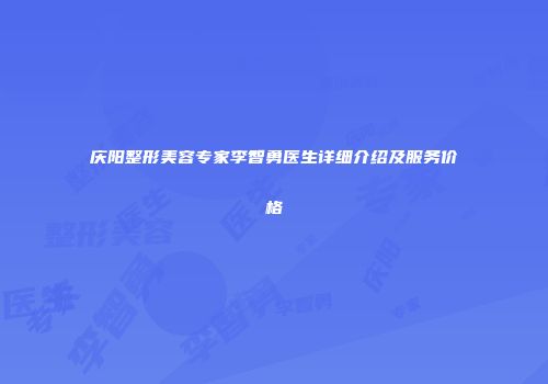 庆阳整形美容专家李智勇医生详细介绍及服务价格