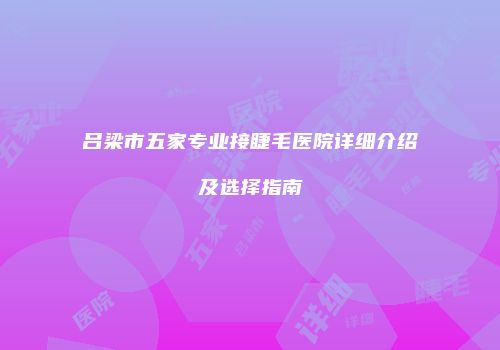 吕梁市五家专业接睫毛医院详细介绍及选择指南