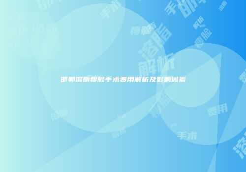 邯郸溶脂瘦脸手术费用解析及影响因素