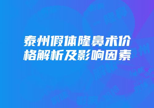 泰州假体隆鼻术价格解析及影响因素