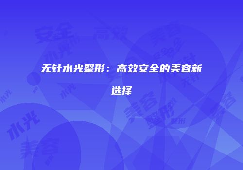 无针水光整形：高效安全的美容新选择