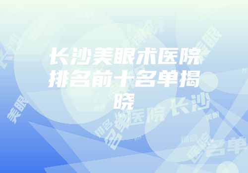 长沙美眼术医院排名前十名单揭晓