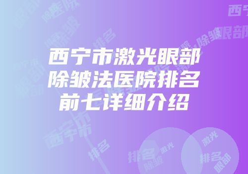 西宁市激光眼部除皱法医院排名前七详细介绍