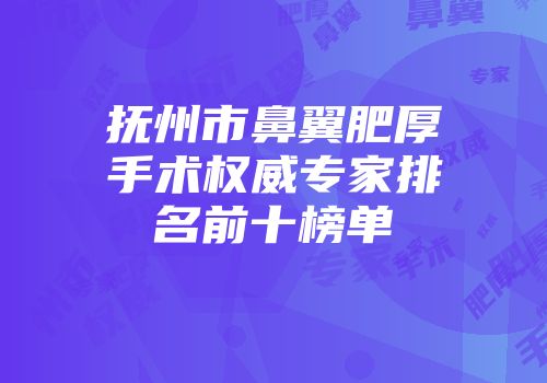 抚州市鼻翼肥厚手术权威专家排名前十榜单
