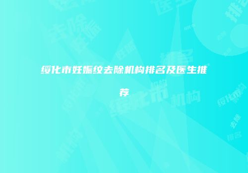 绥化市妊娠纹去除机构排名及医生推荐