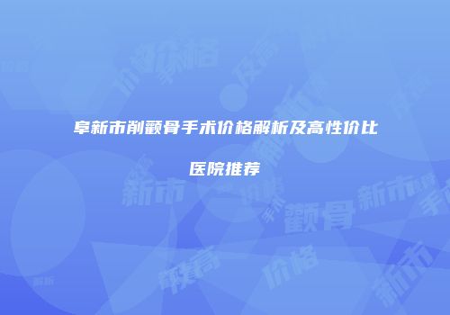 阜新市削颧骨手术价格解析及高性价比医院推荐