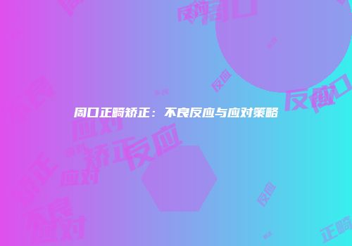 周口正畸矫正：不良反应与应对策略