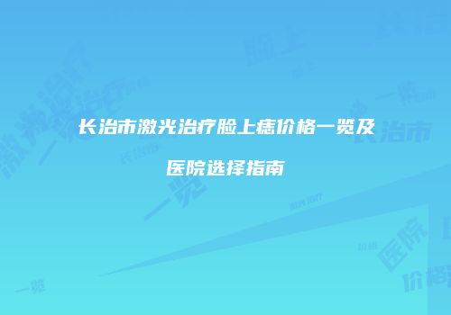 长治市激光治疗脸上痣价格一览及医院选择指南