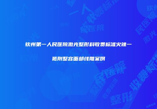 钦州第一人民医院激光整形科收费标准火辣一览附整容面部线雕案例