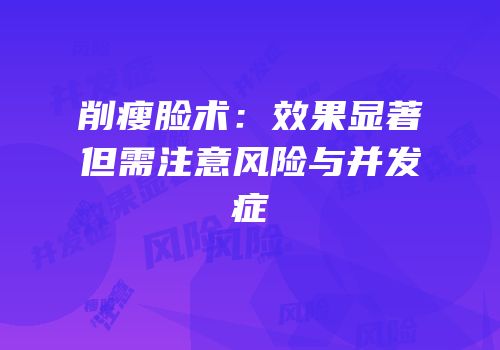削瘦脸术：效果显著但需注意风险与并发症