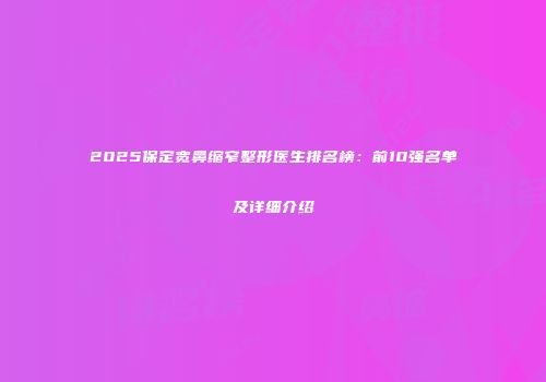 2025保定宽鼻缩窄整形医生排名榜：前10强名单及详细介绍