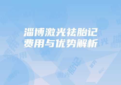 淄博激光祛胎记费用与优势解析