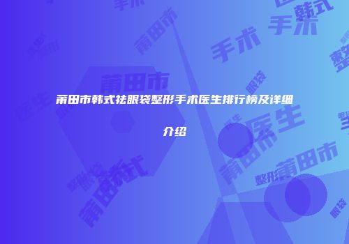 莆田市韩式祛眼袋整形手术医生排行榜及详细介绍