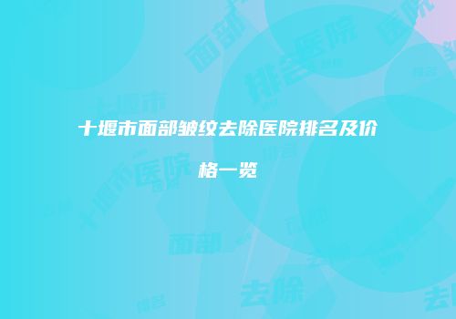 十堰市面部皱纹去除医院排名及价格一览
