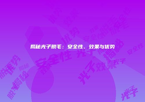 揭秘光子脱毛：安全性、效果与优势
