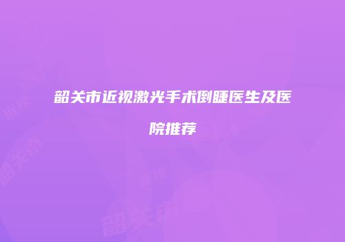 韶关市近视激光手术倒睫医生及医院推荐