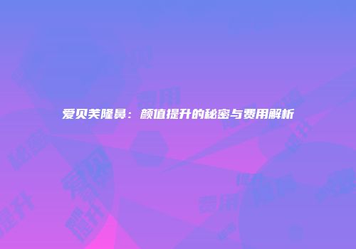 爱贝芙隆鼻：颜值提升的秘密与费用解析