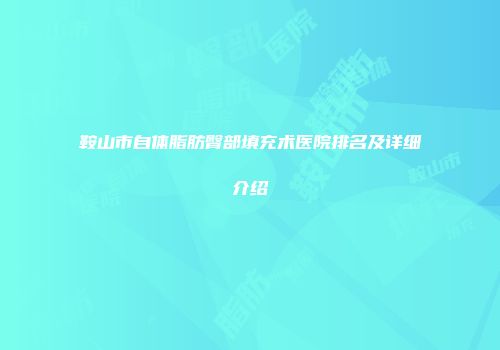 鞍山市自体脂肪臀部填充术医院排名及详细介绍