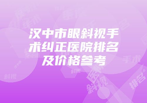 汉中市眼斜视手术纠正医院排名及价格参考