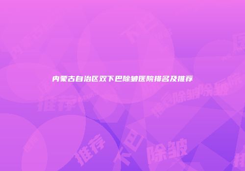 内蒙古自治区双下巴除皱医院排名及推荐