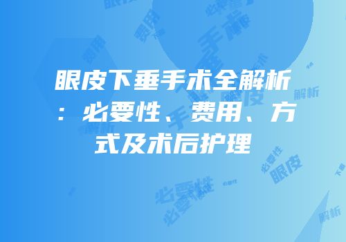 眼皮下垂手术全解析：必要性、费用、方式及术后护理
