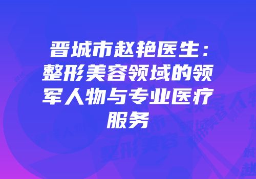 晋城市赵艳医生：整形美容领域的领军人物与专业医疗服务