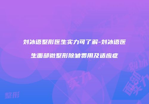刘冰语整形医生实力可了解-刘冰语医生面部微整形除皱费用及适应症