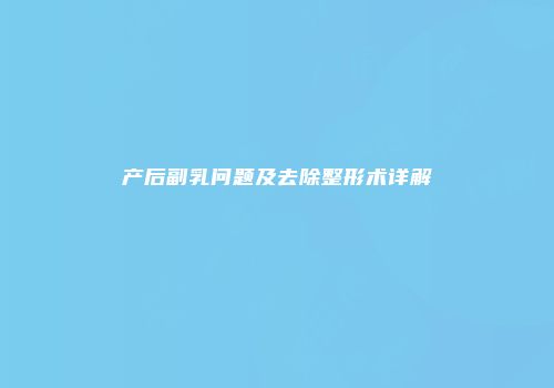 产后副乳问题及去除整形术详解