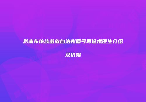 黔南布依族苗族自治州眉弓再造术医生介绍及价格