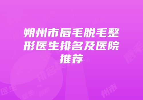 朔州市唇毛脱毛整形医生排名及医院推荐