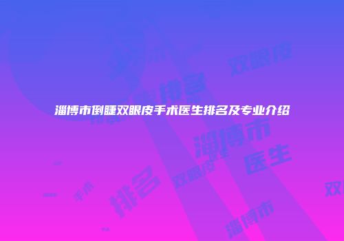 淄博市倒睫双眼皮手术医生排名及专业介绍
