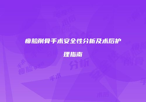 瘦脸削骨手术安全性分析及术后护理指南