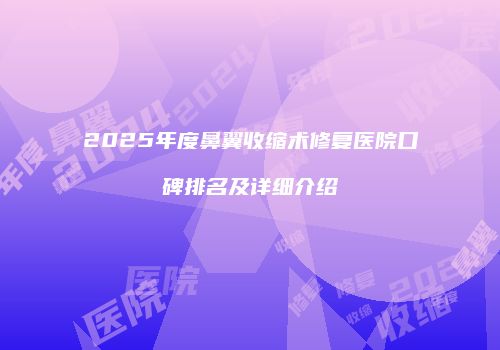 2025年度鼻翼收缩术修复医院口碑排名及详细介绍