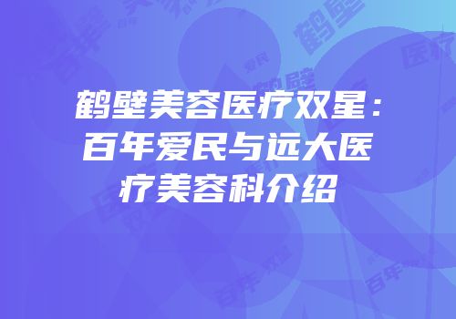 鹤壁美容医疗双星：百年爱民与远大医疗美容科介绍