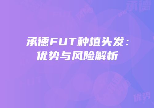 承德FUT种植头发：优势与风险解析