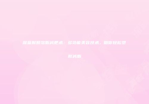 深蓝射频溶脂减肥术：多功能美容技术，助你轻松塑形减脂