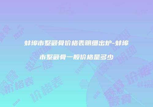 蚌埠市整颧骨价格表明细出炉-蚌埠市整颧骨一般价格是多少