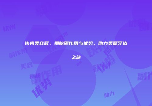 钦州美容冠：揭秘副作用与优势，助力美丽牙齿之旅