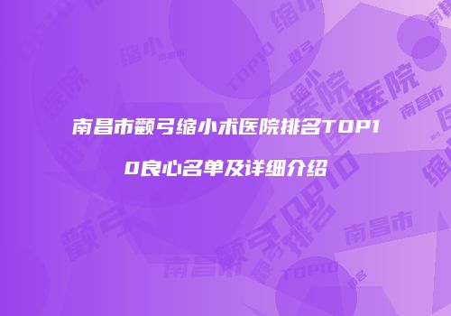 南昌市颧弓缩小术医院排名TOP10良心名单及详细介绍