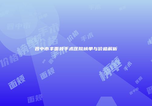 晋中市丰面颊手术医院榜单与价格解析