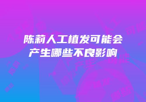 陈莉人工植发可能会产生哪些不良影响