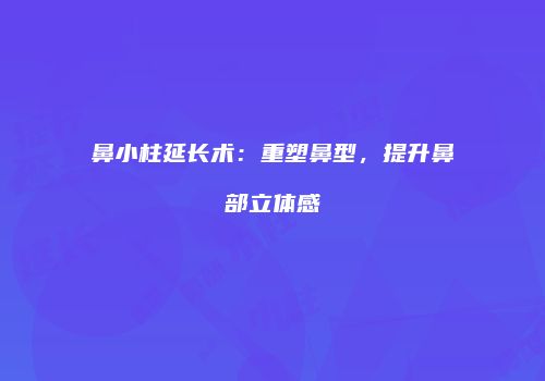 鼻小柱延长术：重塑鼻型，提升鼻部立体感